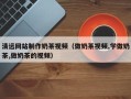 滕州清远网站制作奶茶视频（做奶茶视频,学做奶茶,做奶茶的视频）