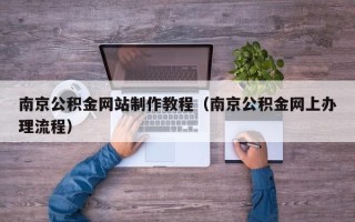 滕州南京公积金网站制作教程（南京公积金网上办理流程）
