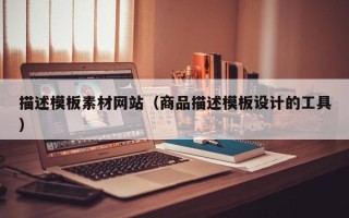 滕州描述模板素材网站（商品描述模板设计的工具）