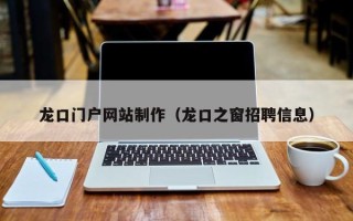 滕州龙口门户网站制作（龙口之窗招聘信息）