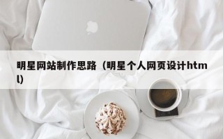 滕州明星网站制作思路（明星个人网页设计html）
