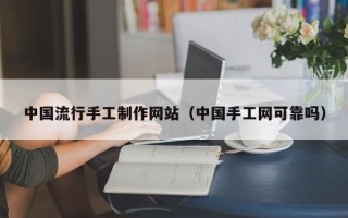 滕州中国流行手工制作网站（中国手工网可靠吗）