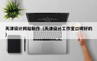 滕州天津设计网站制作（天津设计工作室口碑好的）
